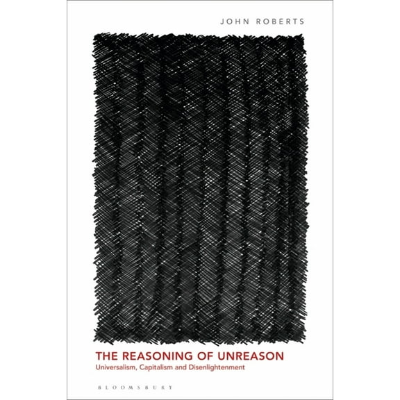 The Reasoning of Unreason: Universalism, Capitalism and Disenlightenment, (Hardcover)