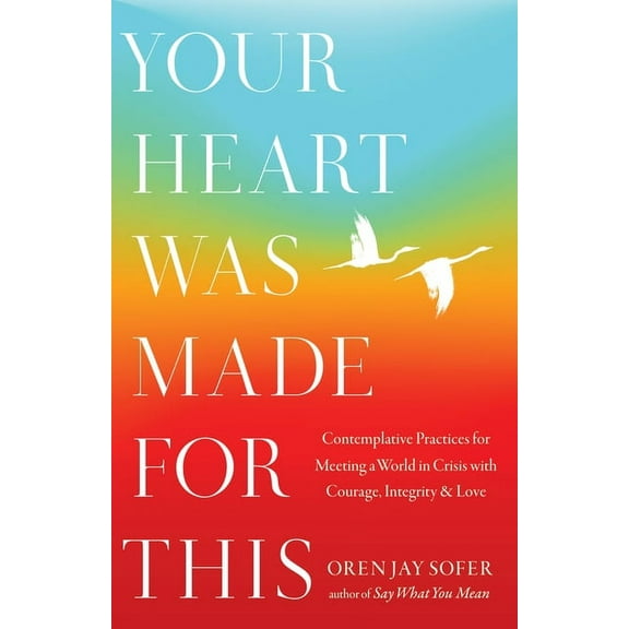 Your Heart Was Made for This: Contemplative Practices for Meeting a World in Crisis with Courage, Integrity, and Love, (Hardcover)