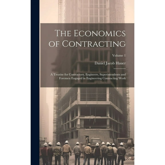 The Economics of Contracting : A Treatise for Contractors, Engineers, Superintendents and Foremen Engaged in Engineering Contracting Work; Volume 1 (Hardcover)