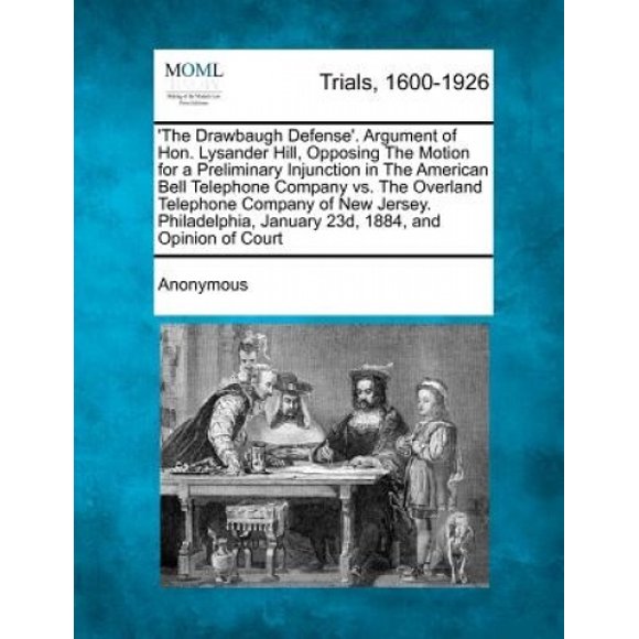 "la Défense de Drawbaugh". Argument de l'Honorable Lysander Hill, S'Opposant à la Demande d'Injonction Préliminaire dans la Compagnie de Téléphone Américaine Bell Vs. la Compagnie de Téléphone Terrestre de New Jersey. Phila