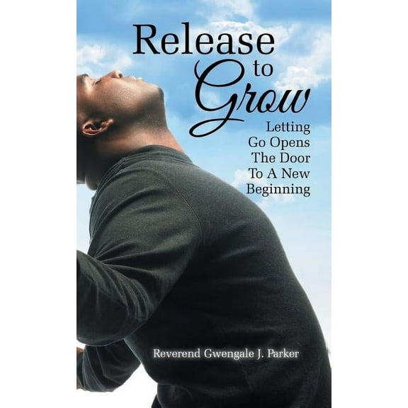 Release To Grow : Letting Go Opens The Door To A New Beginning (Paperback)