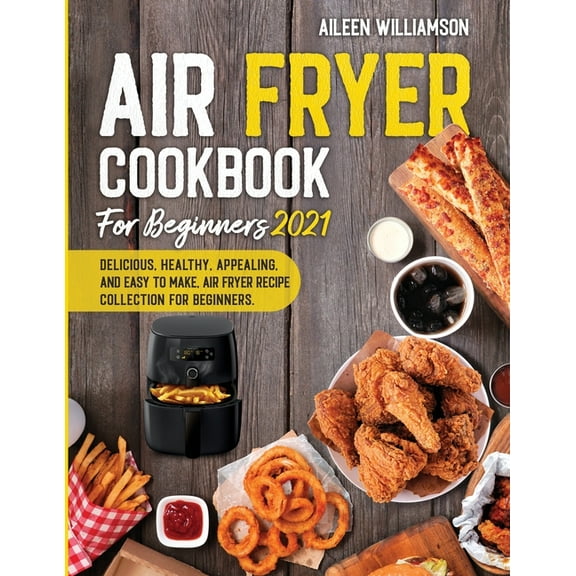 Air Fryer Cookbook for Beginners 2021: Delicious, healthy, appealing, and easy to make, Air Fryer Recipe collection for , (Paperback)