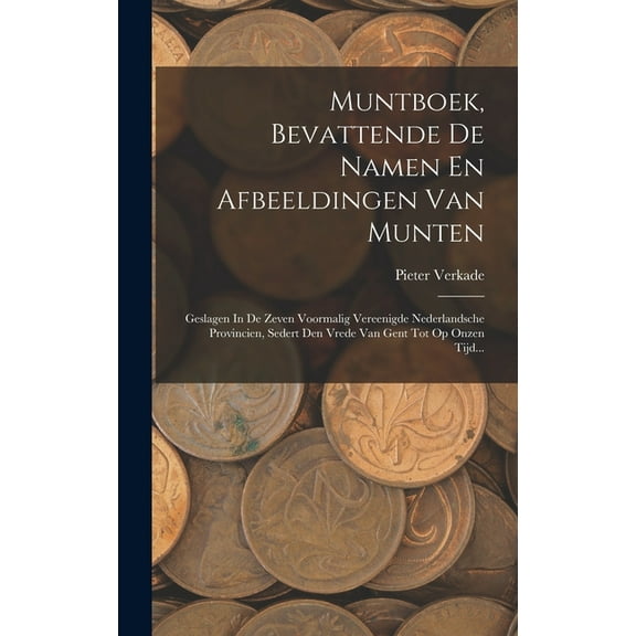 Muntboek, Bevattende De Namen En Afbeeldingen Van Munten: Geslagen In De Zeven Voormalig Vereenigde Nederlandsche Provincien, Sedert Den Vrede Van Gent Tot Op Onzen Tijd... (Hardcover)