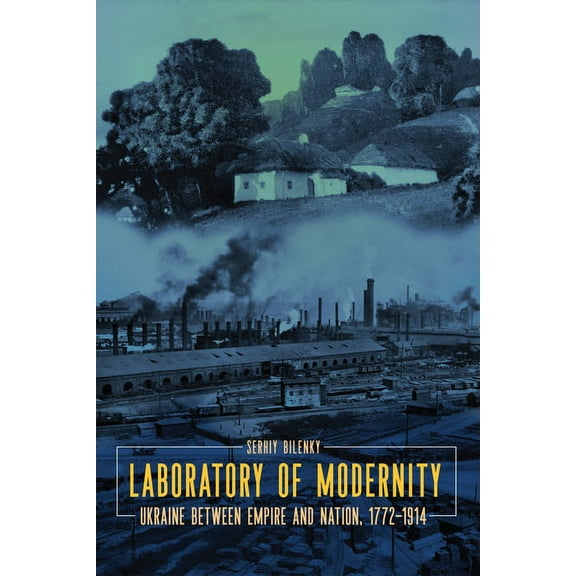Laboratory of Modernity: Ukraine Between Empire and Nation, 1772-1914, (Paperback)