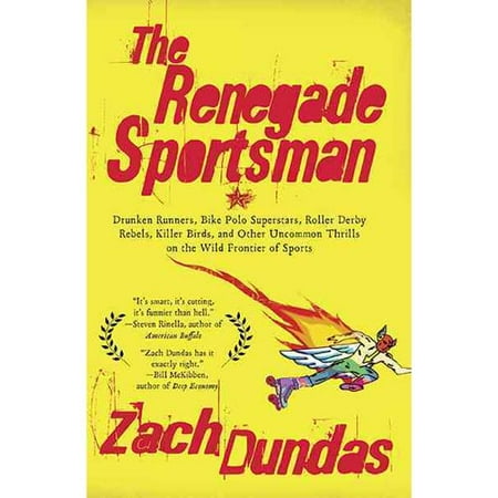 The Renegade Sportsman: Drunken Runners, Bike Polo Superstars, Roller Derby Rebels, Killer Birds, and Other Uncommon Thrills on the Wild Frontier of Sports