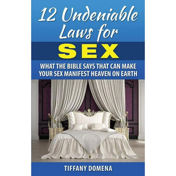 12 Undeniable Laws For Sex: What The Bible Says That Can Make Your Sex Manifest Heaven On Earth Paperback 0986124362 9780986124365 Tiffany Domena