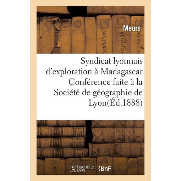 Savoirs Et Traditions Syndicat Lyonnais d'Exploration Ã Madagascar.: ConfÃ©rence Faite Ã La SociÃ©tÃ© de GÃ©ographie de Lyon, Le 21 Novembre 1897, (Paperback)