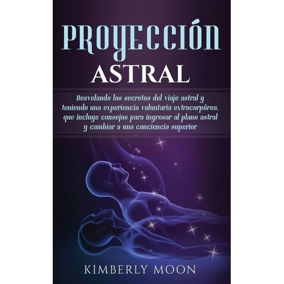 ProyecciÃ³n astral: Desvelando los secretos del viaje astral y teniendo una experiencia voluntaria extracorpÃ³rea, que inc, (Hardcover)