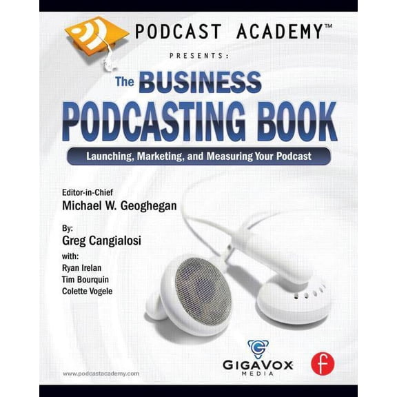 Podcast Academy: The Business Podcasting Book: Launching, Marketing, and Measuring Your Podcast, (Paperback)