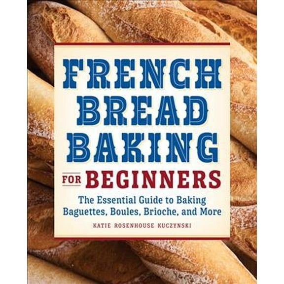 Pre-Owned French Bread Baking for Beginners : The Essential Guide to Baking Baguettes, Boules, Brioche, and More (Paperback)
