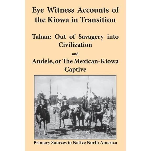 Eye Witness Accounts of the Kiowa in Transition: Tahan - Out of Savagery Into Civilization and Andele, or the Mexican-Kiowa Captive (Paperback)