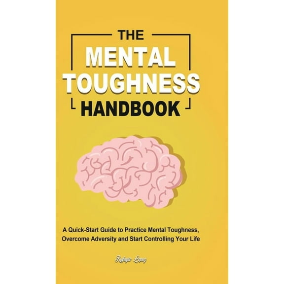 The Mental Toughness Handbook: A Quick-Start Guide to Practice Mental Toughness, Overcome Adversity and Start Controllin, (Hardcover)