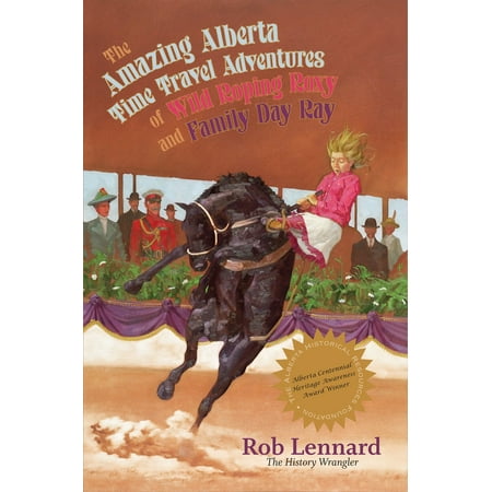 The Amazing Alberta Time Travel Adventures of Wild Roping Roxy and Family Day Ray - (Best Time To Travel To Alberta Canada)