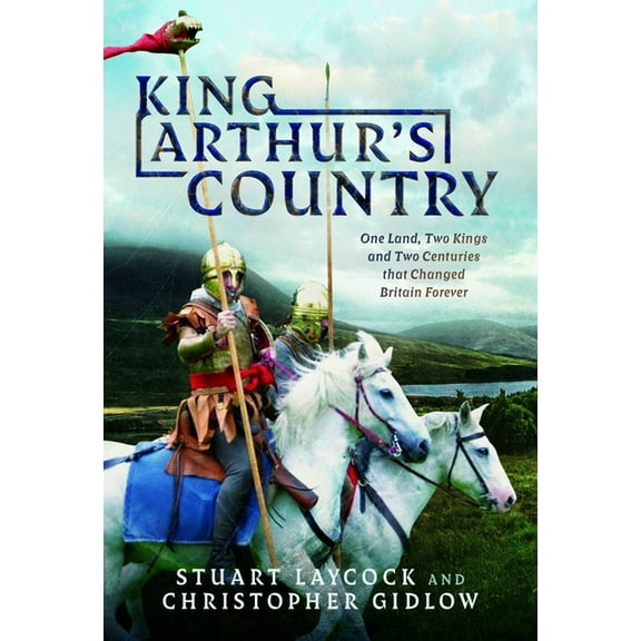 King Arthur's Country: One Land, Two Kings and Two Centuries That Changed Britain Forever, (Hardcover)