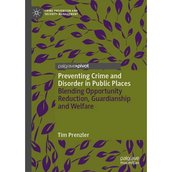 Crime Prevention and Security Management Preventing Crime and Disorder in Public Places: Blending Opportunity Reduction, Guardianship and Welfare, (Hardcover)