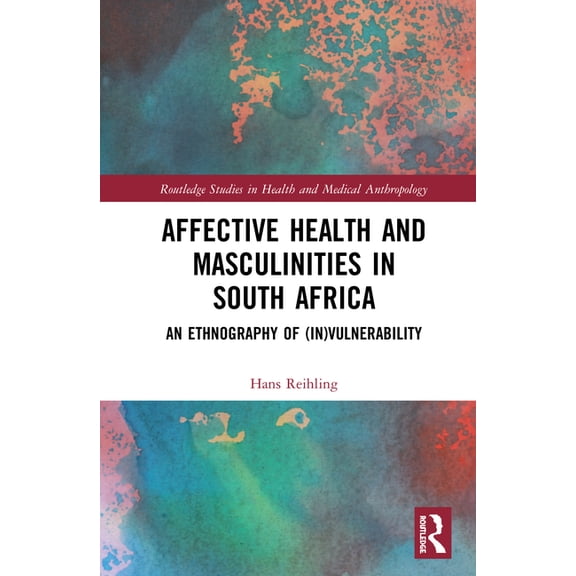 Routledge Studies in Health and Medical  Affective Health and Masculinities in South Africa: An Ethnography of (In)Vulnerability, (Hardcover)
