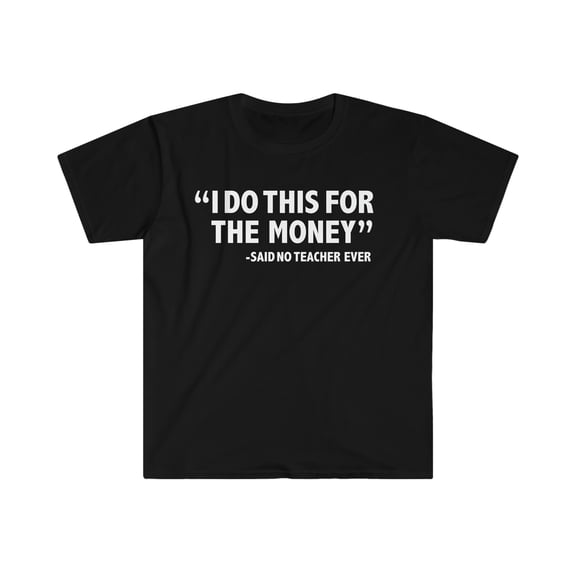 I Do this for the Money says no Teacher Ever Unisex T-shirt S-3XL