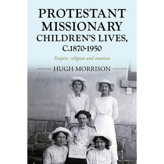 Studies in Imperialism Protestant Missionary Children's Lives, C.1870-1950: Empire, Religion and Emotion, Book 201, (Paperback)