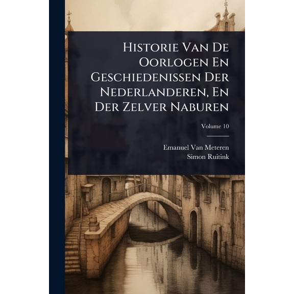 Historie Van De Oorlogen En Geschiedenissen Der Nederlanderen, En Der Zelver Naburen, (Paperback)