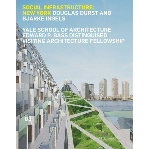 Edward P. Bass Distinguished Visiting Architecture Fellowshi: Social Infrastructure: New York: Douglas Durst and Bjarke Ingels (Paperback)