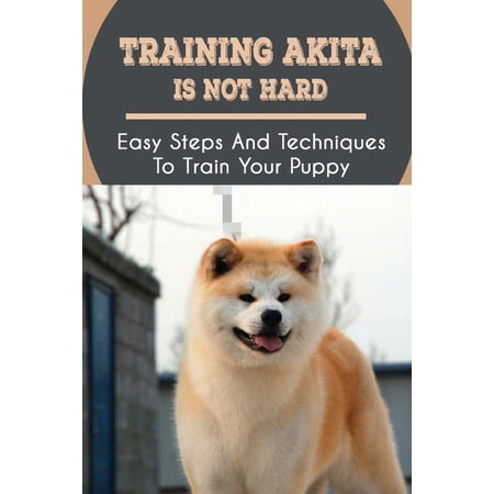 Training Akita Is Not Hard : Easy Steps And Techniques To Train Your Puppy: Tricks To Teach Your Akita (Paperback)