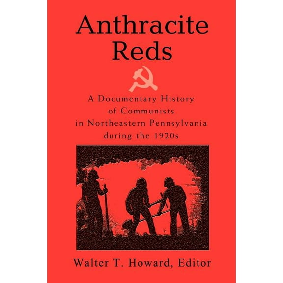 Anthracite Reds: A Documentary History of Communists in Northeastern Pennsylvania during the 1920s (Paperback) by Walter T Howard