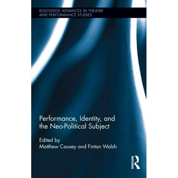 Routledge Advances in Theatre & Performa Performance, Identity, and the Neo-Political Subject, Book 28, (Hardcover)