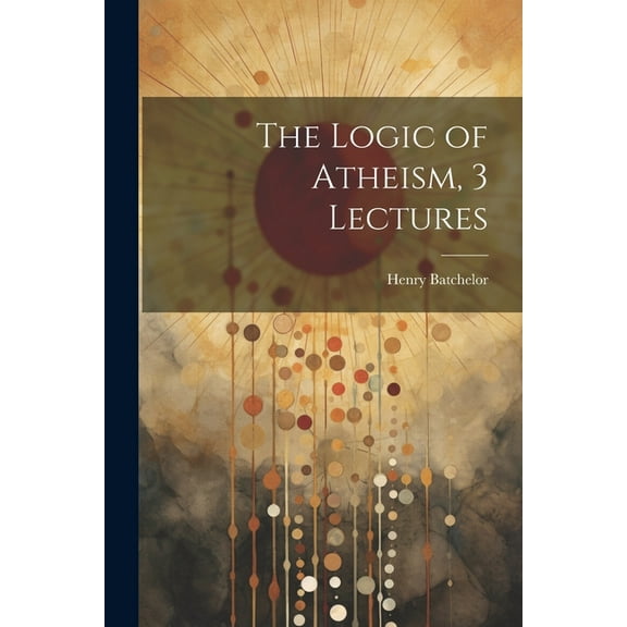 The Logic of Atheism, 3 Lectures (Paperback)