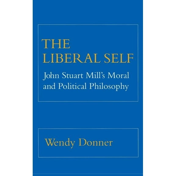 The Liberal Self: John Stuart Mill's Moral and Political Theory, (Hardcover)