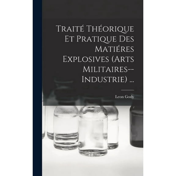 Traité Théorique Et Pratique Des Matiéres Explosives (Arts Militaires--Industrie) ... (Hardcover)