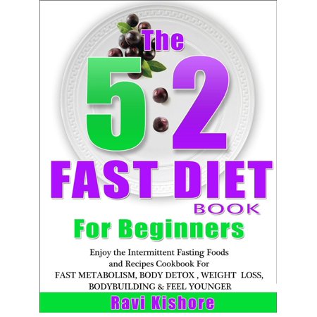 The 5:2 Fast Diet Book For Beginners: Enjoy the Intermittent Fasting Foods and Recipes Cookbook FOR FAST METABOLISM, BODY DETOX , WEIGHT LOSS, BODYBUILDING & FEEL YOUNGER - (Best Detox For Weight Loss Fast Recipes)