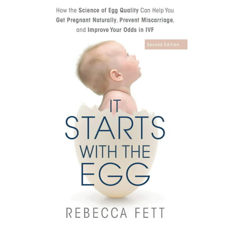 It Starts with the Egg : How the Science of Egg Quality Can Help You Get Pregnant Naturally, Prevent Miscarriage, and Improve Your Odds in (Best Way To Get Pregnant)