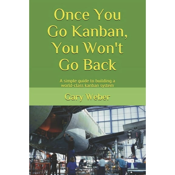 Once You Go Kanban, You Won't Go Back: A simple guide to building a world-class kanban system, (Paperback)