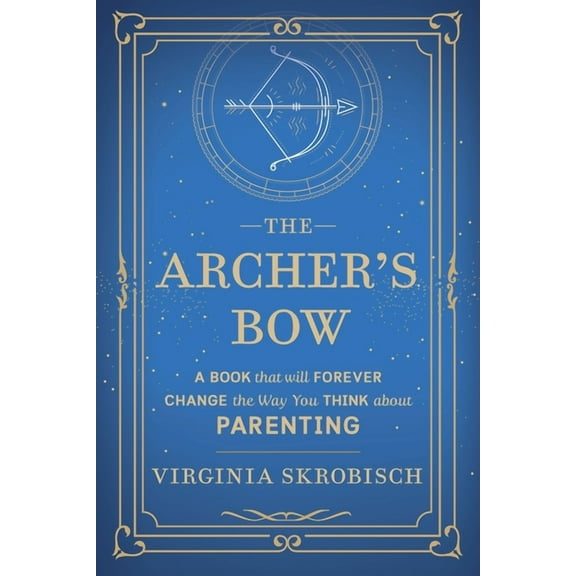 The Archer's Bow: A Book that will Forever Change the Way You Think about Parenting, (Paperback)