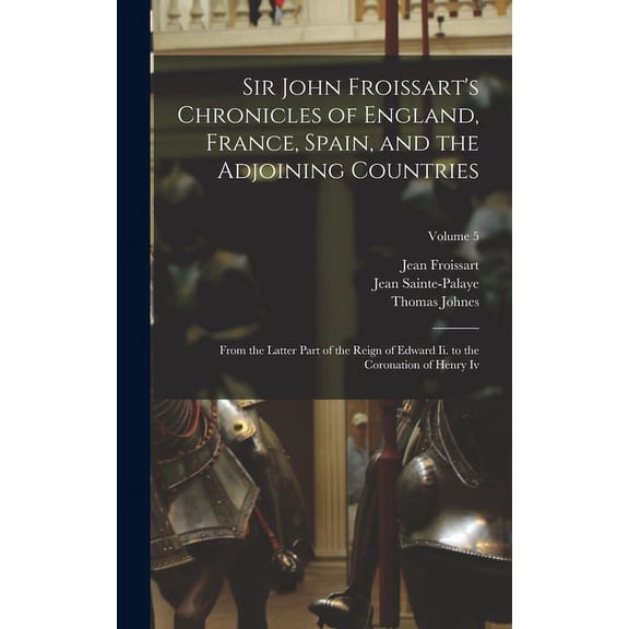 Sir John Froissart's Chronicles of England, France, Spain, and the Adjoining Countries: From the Latter Part of the Reig, (Hardcover)