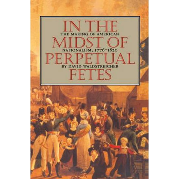 Pre-Owned In the Midst of Perpetual Fetes: The Making of American Nationalism, 1776-1820 (Paperback) 0807846910 9780807846919