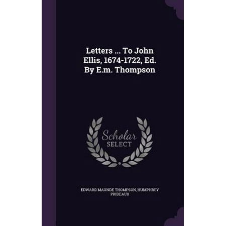 Letters ... to John Ellis, 1674-1722, Ed. by E.M. Thompson