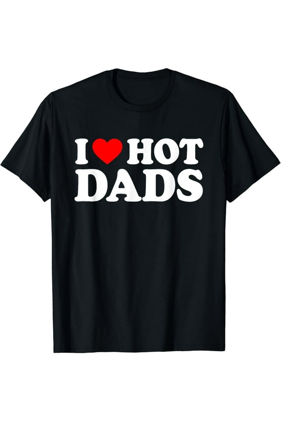 I Love Hot Dads Shirt I Heart Hot Dads Shirt Love Hot Dads Vintage Gifts For Father's Day T-shirt