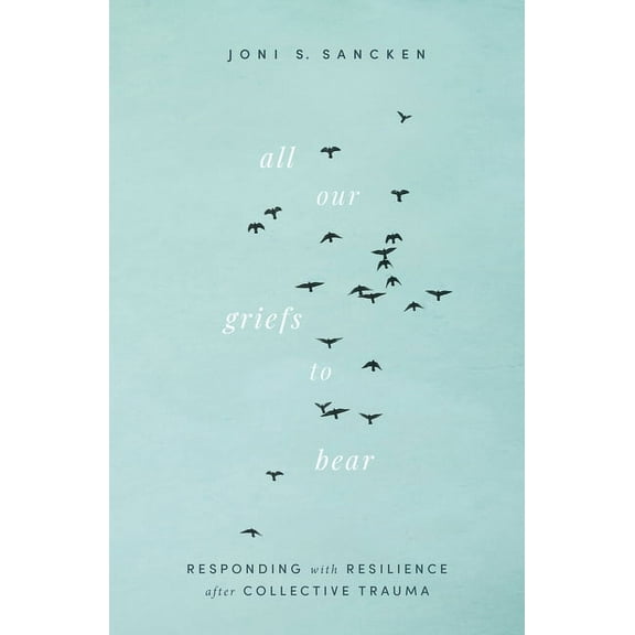 All Our Griefs to Bear: Responding with Resilience After Collective Trauma, (Paperback)