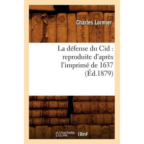 Litterature: La Défense Du Cid: Reproduite d'Après l'Imprimé de 1637, (Éd.1879) (Paperback)