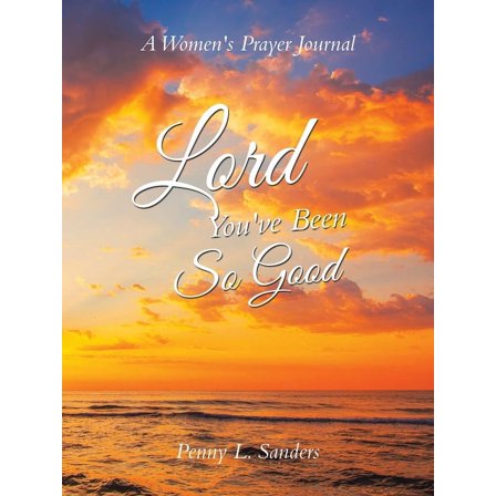 Lord You've Been So Good: A Women's Prayer Journal (Paperback) by Penny L Sanders