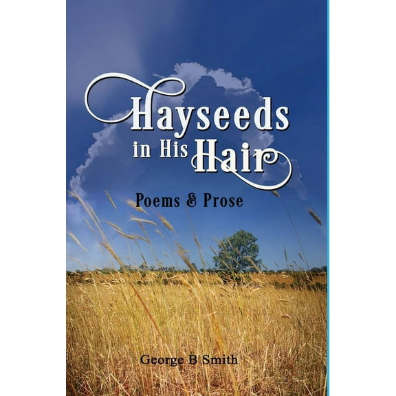 Hayseeds in his Hair: Poems and Prose by George B Smith, (Hardcover)