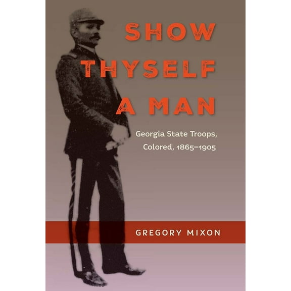 Southern Dissent Show Thyself a Man: Georgia State Troops, Colored, 1865-1905, (Paperback)