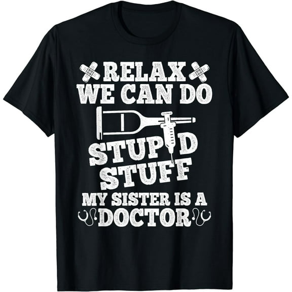 Relax Can Do Stupid Stuff My Sister Is A Doctor Sisters Fun T-Shirt