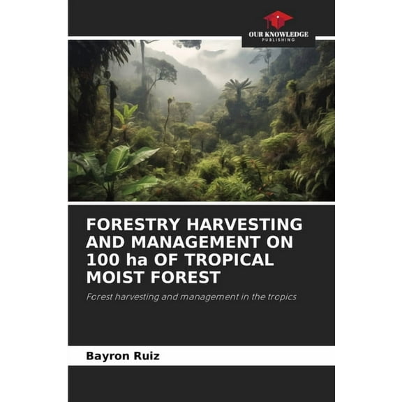 FORESTRY HARVESTING AND MANAGEMENT ON 100 ha OF TROPICAL MOIST FOREST, (Paperback)