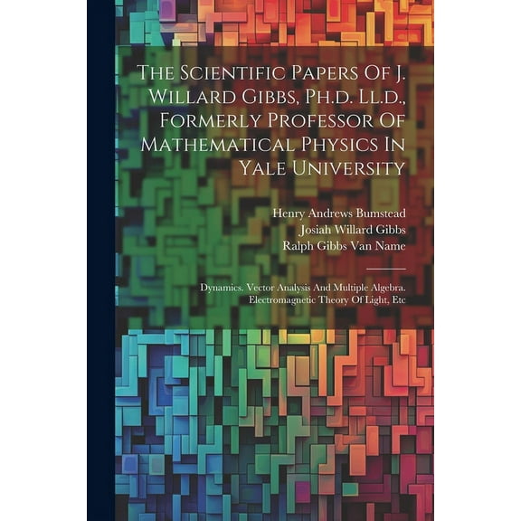The Scientific Papers Of J. Willard Gibbs, Ph.d. Ll.d., Formerly Professor Of Mathematical Physics In Yale University (Paperback)