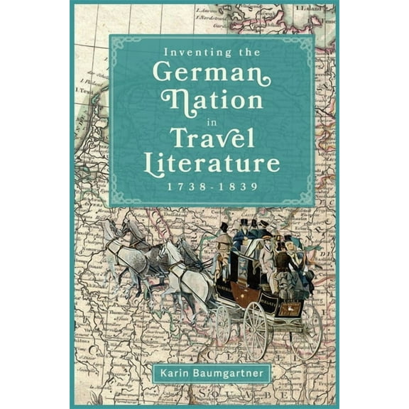 Studies in German Literature Linguistics Inventing the German Nation in Travel Literature, 1738-1839, Book 248, (Hardcover)