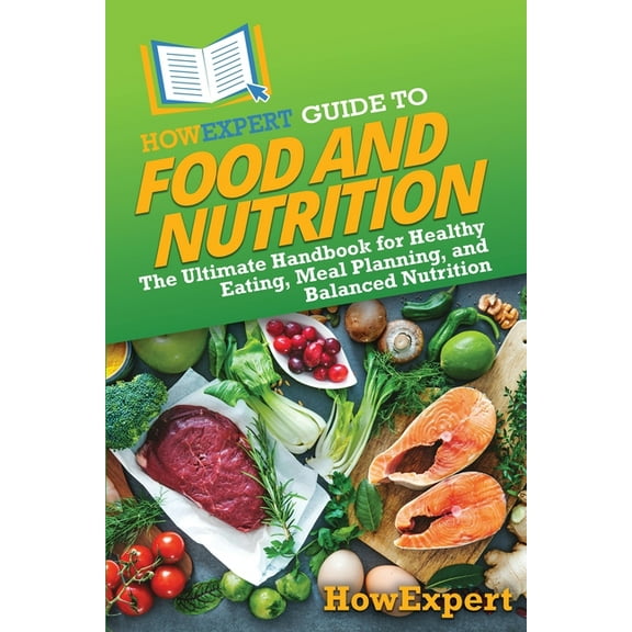 HowExpert Guide to Food and Nutrition: The Ultimate Handbook for Healthy Eating, Meal Planning, and Balanced Nutrition, (Paperback)