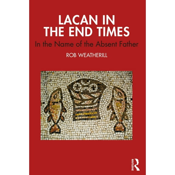 Lacan in the End Times: In the Name of the Absent Father, (Paperback)