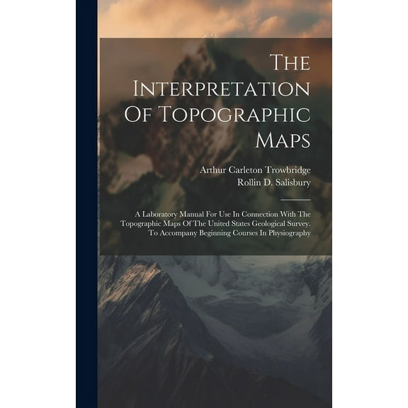 The Interpretation Of Topographic Maps : A Laboratory Manual For Use In Connection With The Topographic Maps Of The United States Geological Survey. To Accompany Beginning Courses In Physiography (Hardcover)